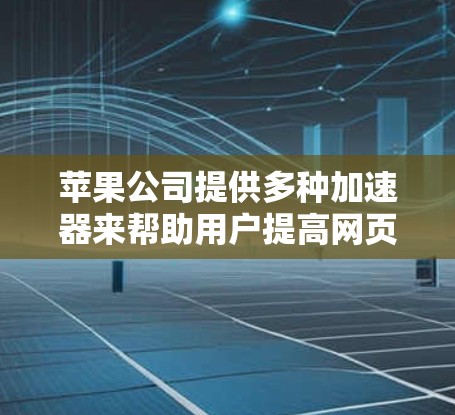 苹果公司提供多种加速器来帮助用户提高网页加载速度，但需要注意以下几点