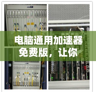 电脑通用加速器免费版，让你的电脑高效提升性能的优质选择