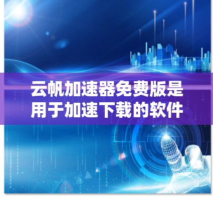 云帆加速器免费版是用于加速下载的软件，它提供免费的用户访问，通常需要注册并登录才能使用。以下是对该软件的详细分析