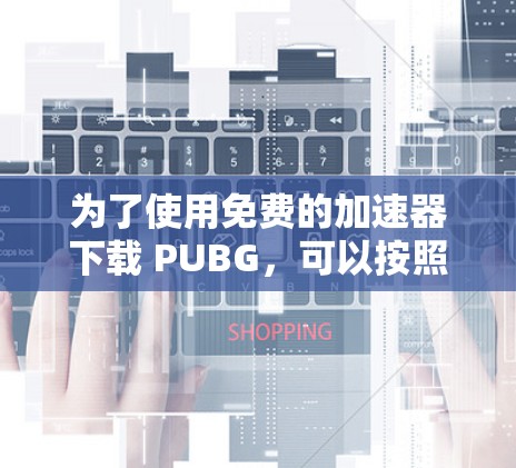 为了使用免费的<strong>加速器下载</strong> PUBG，可以按照以下步骤操作