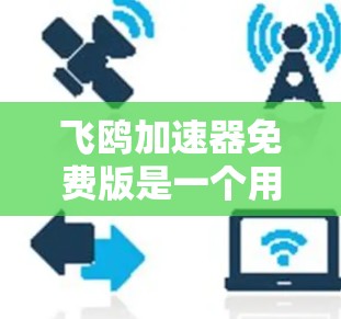 飞鸥加速器免费版是一个用于加速网页和视频的用户界面软件。它提供了一种简单易用的加速方式，适用于需要快速提升速度的用户。以下是关于免费版的详细信息