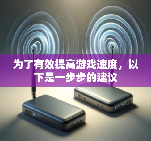 为了有效提高游戏速度，以下是一步步的建议