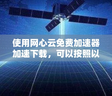 使用网心云免费加速器加速下载，可以按照以下步骤操作