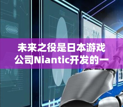 未来之役是日本游戏公司Niantic开发的一款动作角色扮演游戏，与原神类似，专注于角色扮演和战斗。以下是关于未来之役中加速器的详细分析