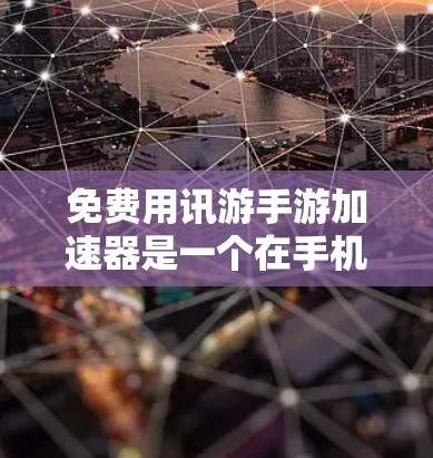 免费用讯游手游加速器是一个在手机数据和游戏加速方面提供免费服务的工具或方法。以下是一些可能的解决方案