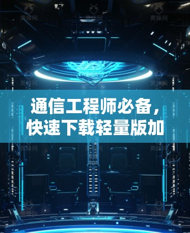 通信工程师必备，快速下载轻量版加速器技巧
