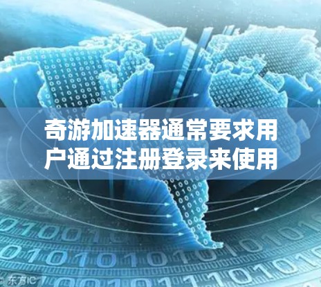 奇游加速器通常要求用户通过注册登录来使用其功能。如果你已经注册了账号，通常可以通过以下方式获得免费的登录密码