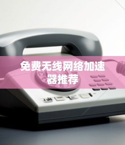 免费无线网络加速器推荐