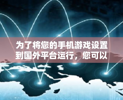 为了将您的手机游戏设置到国外平台运行，您可以考虑以下步骤，以找到一个免费的海外加速器工具