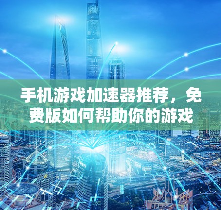 手机游戏加速器推荐，免费版如何帮助你的游戏体验