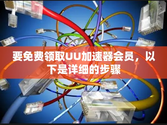要免费领取UU加速器会员，以下是详细的步骤
