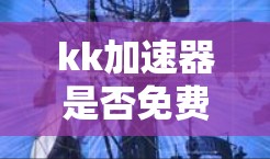 kk加速器是否免费取决于具体的使用情况和需求。如果你正在考虑使用它，可以采取以下步骤来决定是否需要付费