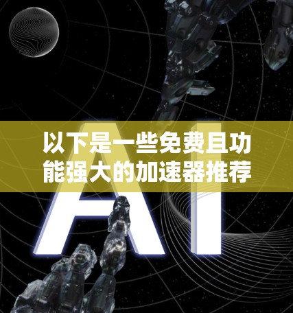 以下是一些免费且功能强大的加速器推荐