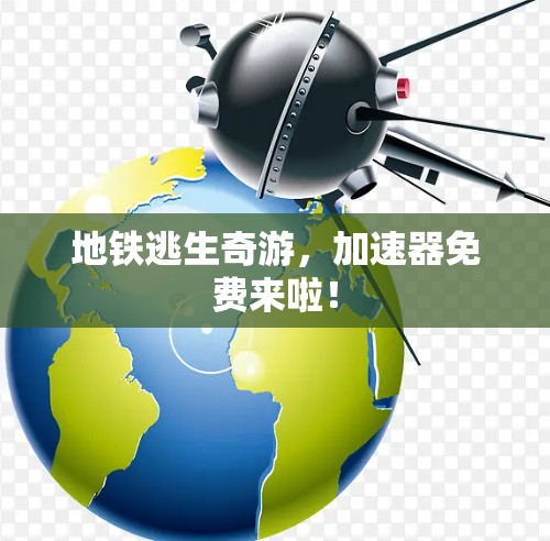 地铁逃生奇游，加速器免费来啦！