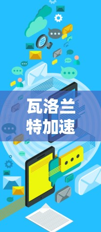 瓦洛兰特加速器（Vlawant Accelerator）是一个针对网络加速和移动数据提升的工具，通常以免费或轻量级的版本为主。以下是几个常见的免费加速器软件推荐，供你参考