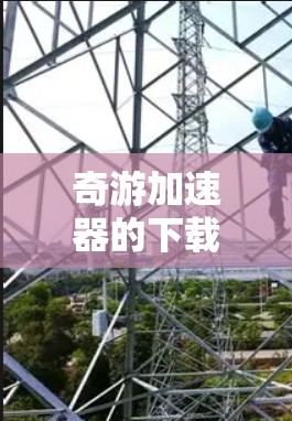 奇游加速器的下载和使用步骤如下