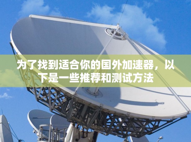 为了找到适合你的国外加速器，以下是一些推荐和测试方法