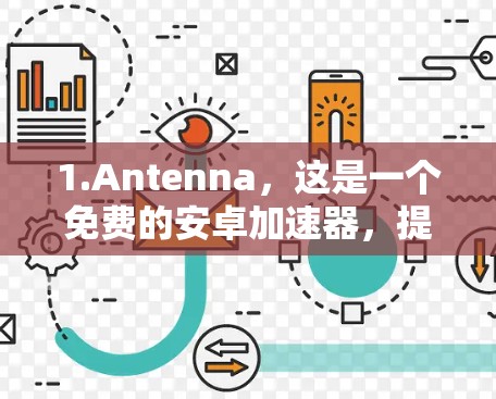 1.Antenna，这是一个免费的安卓加速器，提供多种加速功能，如清理、关闭、备份等，适合大多数用户