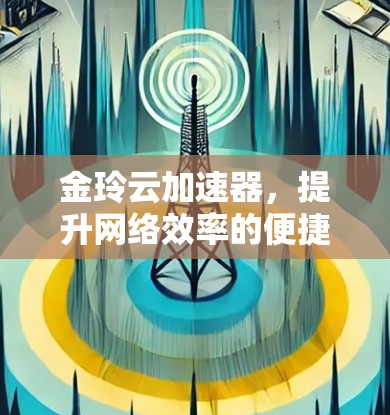 金玲云加速器，提升网络效率的便捷工具