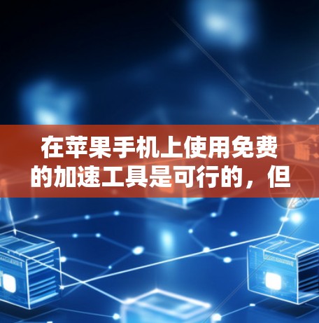 在苹果手机上使用免费的加速工具是可行的，但需要了解苹果公司提供的加速功能。苹果公司确实提供了一些免费的加速工具，但它们通常需要付费使用，而苹果自己的加速功能则需要付费购买