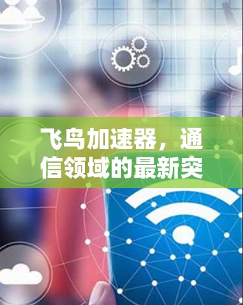 飞鸟加速器，通信领域的最新突破，免费试用，不容错过！