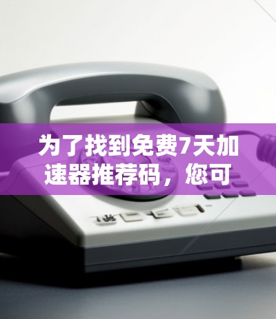 为了找到免费7天加速器推荐码,您可以通过以下步骤进行 为了找到免费7天加速器推荐码,您可以通过以下步骤进行