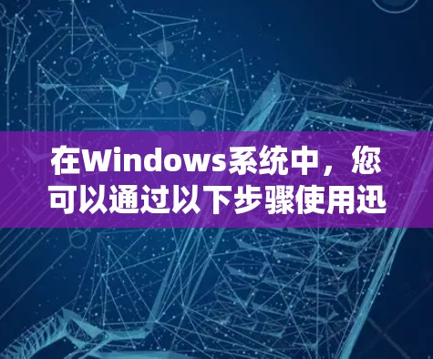 在Windows系统中，您可以通过以下步骤使用迅猛免加速器（假设是某个专业免加速工具的简称）来快速连接互联网并清除缓存等