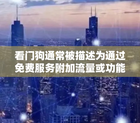 看门狗通常被描述为通过免费服务附加流量或功能的工具，但其实际效果可能并非加速网络连接。以下是对该工具的详细分析