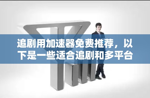 追剧用加速器免费推荐,以下是一些适合追剧和多平台播放的免费加速器推荐 追剧用加速器免费推荐,以下是一些适合追剧和多平台播放的免费加速器推荐
