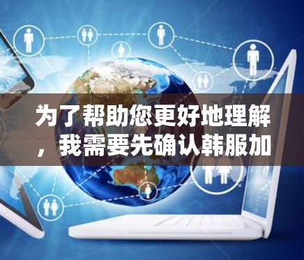 为了帮助您更好地理解，我需要先确认韩服加速器的具体含义。在软件开发领域，您可能指的是某些特定的在线工具或资源，而不是韩服加速器。如果您指的是在线代码编辑器或智能代码生成工具，那么以下是一些建议和建议