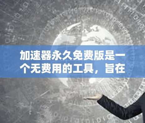 加速器永久免费版是一个无费用的工具,旨在通过加速技术减少网络延迟,帮助用户节省开支。以下是关于该工具的详细步骤和建议 加速器永久免费版是一个无费用的工具,旨在通过加速技术减少网络延迟,帮助用户节省开支。以下是关于该工具的详细步骤和建议