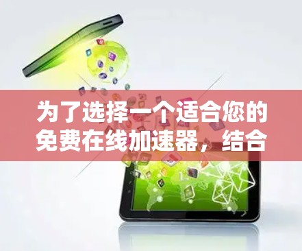 为了选择一个适合您的免费在线加速器，结合功能、安全性和适用场景，以下是详细的评估和推荐