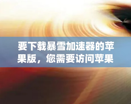 要下载暴雪加速器的苹果版，您需要访问苹果平台（App Store）以下是详细的步骤