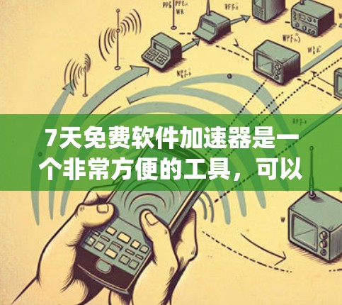 7天免费软件加速器是一个非常方便的工具，可以帮助你快速提升网络速度、下载速度或软件加载速度。以下是几个 commonly used 的免费软件加速器推荐