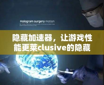 隐藏加速器，让游戏性能更莱clusive的隐藏技巧