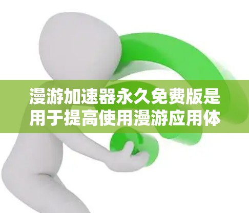 漫游加速器永久免费版是用于提高使用漫游应用体验的工具。以下是它的主要功能和使用方法