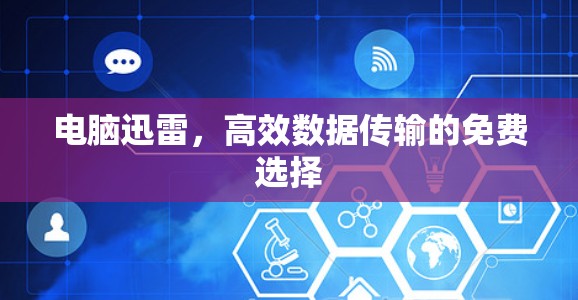 电脑迅雷，高效数据传输的免费选择