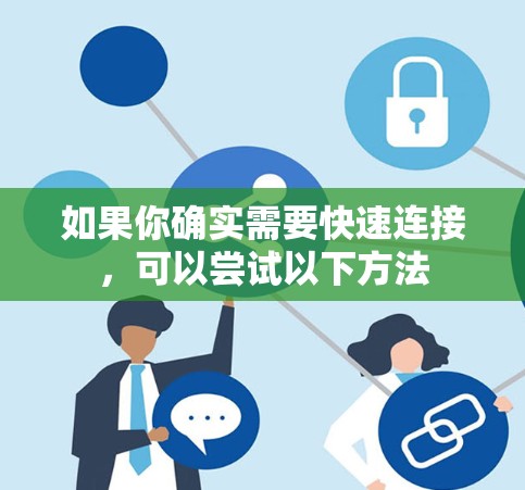 如果你确实需要快速连接,可以尝试以下方法 如果你确实需要快速连接,可以尝试以下方法