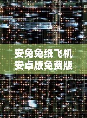 安兔兔纸飞机安卓版免费版全功能加速器全面解析
