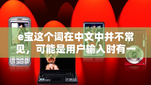 e宝这个词在中文中并不常见，可能是用户输入时有一些误植或拼写错误。如果你指的是百度、谷歌或其他特定的平台或应用，那么免费加速器通常指的是那些提供免费使用且功能完善的工具，例如