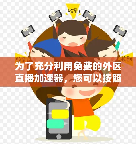 为了充分利用免费的外区直播加速器，您可以按照以下步骤进行