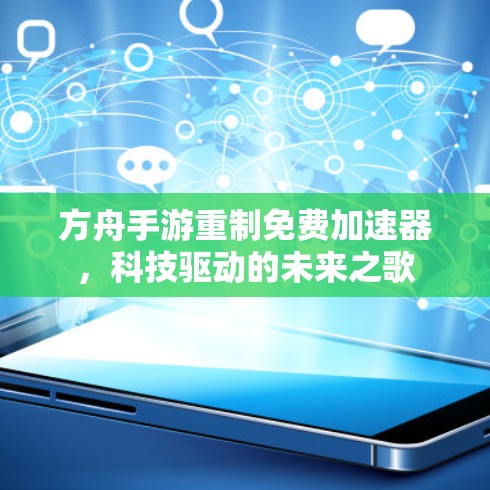 方舟手游重制免费加速器，科技驱动的未来之歌