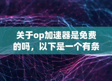 关于op加速器是免费的吗，以下是一个有条理的回答