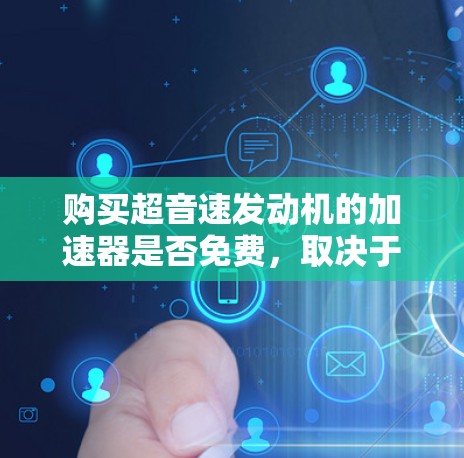 购买超音速发动机的加速器是否免费，取决于加速器的设计、功能和购买发动机的具体情况。以下是对这一问题的详细分析