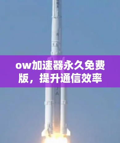 ow加速器永久免费版，提升通信效率的高效便捷工具