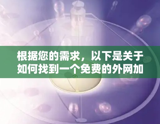 根据您的需求，以下是关于如何找到一个免费的外网加速器的建议