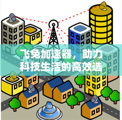 飞兔加速器,助力科技生活的高效选择 飞兔加速器,助力科技生活的高效选择