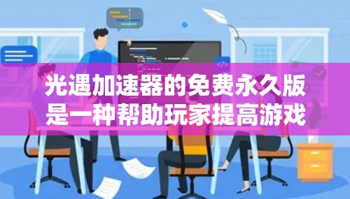 光遇加速器的免费永久版是一种帮助玩家提高游戏体验的技术工具，通常涉及 token（游戏内的资源）的使用。以下是关于该加速器的详细信息