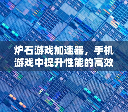 炉石游戏加速器,手机游戏中提升性能的高效工具 炉石游戏加速器,手机游戏中提升性能的高效工具