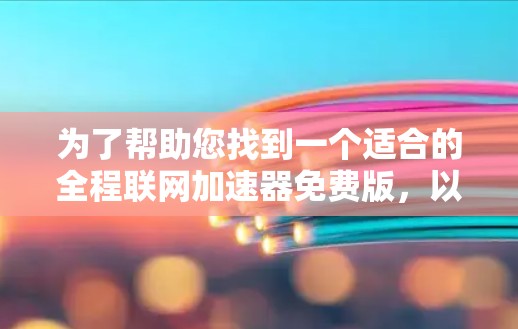 为了帮助您找到一个适合的全程联网加速器免费版,以下是分步骤的分析和建议 为了帮助您找到一个适合的全程联网加速器免费版,以下是分步骤的分析和建议